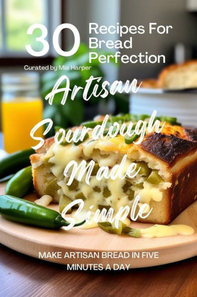 Artisan Sourdough Made Simple: 30 Recipes for Bread Perfection