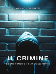 Title: Il crimine, le sue cause e il suo trattamento (tradotto), Author: Clarence Darrow