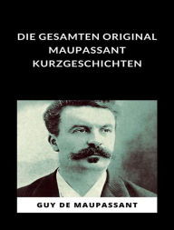 Title: Die gesamten Original Maupassant-Kurzgeschichten (übersetzt), Author: Guy de Maupassant