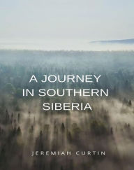 Title: A Journey in Southern Siberia (translated), Author: Jeremiah Curtin