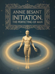 Title: Initiation, The Perfecting of Man, Author: Annie Besant