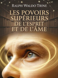Title: Les pouvoirs supérieurs de l'esprit et de l'âme (traduit), Author: Ralph Waldo Trine