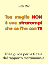 Title: Tua moglie NON è una strarompi che ce l'ha con TE, Author: Luca Mori