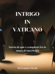 Title: Intrigo in Vaticano: Storia di spie e complotti fra le mura di San Pietro, Author: Franco Nicoli