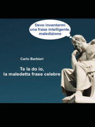 Title: Te la do io la maledetta frase celebre, Author: Carlo Barbieri