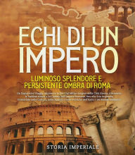 Title: Echi di un Impero: Luminoso Splendore e Persistente Ombra di Roma: Un Esplorativo Viaggio attraverso le Ere., Author: Storia Imperiale