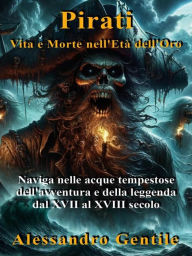 Title: Pirati, Vita e Morte nell'Età dell'Oro: Naviga nelle acque tempestose dell'avventura e della leggenda dal XVII al XVIII secolo, Author: Alessandro Gentile
