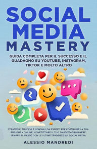 Title: Social Media Mastery: Guida completa per il successo e il guadagno su YouTube, Instagram, TikTok e molto altro: Strategie, trucchi e consigli da esperti per costruire la tua presenza online, monetizzare il tuo talento e rimanere sempre al passo con le ult, Author: Alessio Mandredi