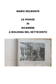 Title: Le Piogge Di Dicembre a Bologna Nel Settecento, Author: Mario Delmonte