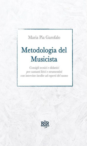 Metodologia del Musicista: Consigli tecnici e didattici per cantanti lirici e strumentisti con interviste inedite ad esperti del suono