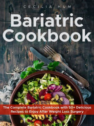 Title: Bariatric Cookbook: The Complete Bariatric Cookbook with 50+ Delicious Recipes to Enjoy After Weight Loss Surgery, Author: Cecilia Hum