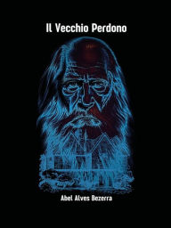 Title: Il vecchio perdono, Author: Abel Alves B. De L. Rocha