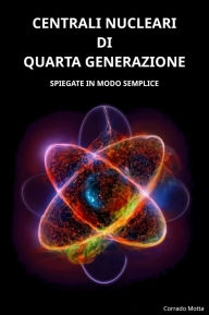 Title: Centrali Nucleari Di Quarta Generazione: Spiegate in modo semplice, Author: Corrado Motta