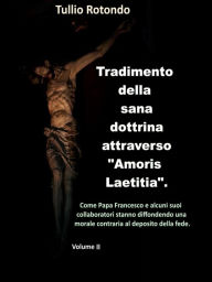 Title: Tradimento della sana dottrina attraverso Amoris Laetitia. (Vol. II): Come Papa Francesco sta diffondendo una morale contraria al deposito della fede., Author: Tullio Rotondo