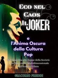 Title: Eco nel Caos: Il Joker e l'Anima Oscura della Cultura Pop: Dall'Anarchia alle Zeppe della Società - Una Dissezione Multidimensionale dell'Iconico Villain, Author: Giacomo Freddi