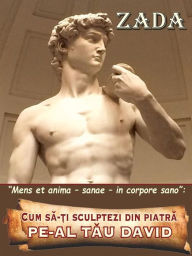 Title: Cum sa-?i sculptezi din piatra - pe-al tau David: Mens et anima - sanae - in corpore sano, Author: Zada (Camelia Popescu)