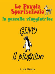 Title: Gino il Pinguino: Le Favole Spariscibuio di Beatrice la gazzella viaggiatrice, Author: Luca Manna