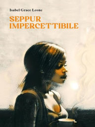 Title: Seppur impercettibile, Author: Isabel Grace Leone