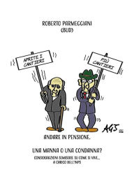 Title: Andare in pensione. Una manna o una condanna?: Considerazioni semiserie su come si vive ... a carico dell'INPS., Author: Roberto Parmeggiani
