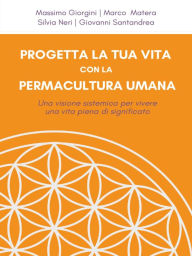 Title: Progetta la tua vita con la Permacultura Umana: Una visione sistemica per vivere una vita piena di significato, Author: Marco Matera