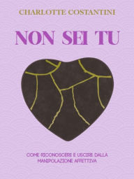 Title: Non sei tu: Come riconoscere e uscire dalla manipolazione affettiva, Author: Charlotte Costantini