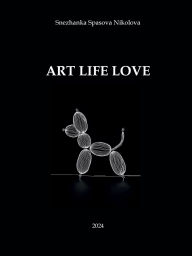 Title: Art Life Love, Author: Snezhanka Spasova Nikolova