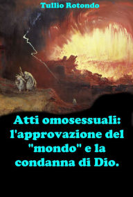 Title: Atti omosessuali: l'approvazione del mondo e la condanna di Dio.: Fare chiarezza durante il pontificato di Papa Francesco., Author: Tullio Rotondo