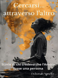 Title: Cercarsi, attraverso l'altro...: Storie di chi credeva che l'amore fosse una persona, Author: Deborah Agnello