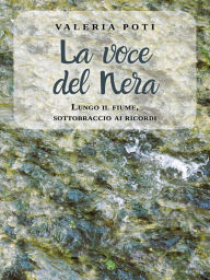 Title: La voce del Nera: Lungo il fiume, sottobraccio ai ricordi, Author: Valeria Poti