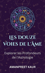 Title: Les Douze Voies de l'Âme : Explorer les Profondeurs de l'Astrologie, Author: Amanpreet Kaur