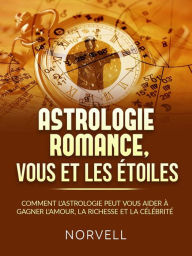 Title: ASTROLOGIE ROMANCE, VOUS ET LES ÉTOILES (Traduit): Comment l'astrologie peut vous aider à gagner l'amour, la richesse et la célébrité, Author: Norvell