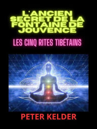 Title: L'ancien SECRET de la Fontaine de Jouvence (Traduit): Les cinq Rites tibétains, Author: Peter Kelder