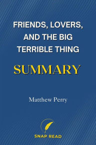 Title: Summary of Friends, Lovers, and the Big Terrible Thing: A Study Guide to Matthew Perry's Book, Author: Snap Read