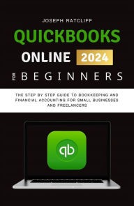 Title: QuickBooks Online for Beginners: The Step by Step Guide to Bookkeeping and Financial Accounting for Small Businesses and Freelancers, Author: Joseph Ratcliff