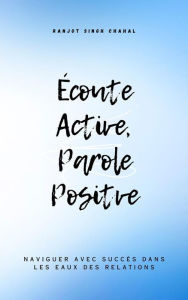 Title: Écoute Active, Parole Positve : Naviguer avec Succès dans les Eaux des Relations, Author: Ranjot Singh Chahal