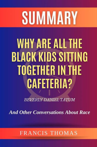 Summary of Why Are All the Black Kids Sitting Together in the Cafeteria? by Beverly Daniel Tatum:And Other Conversations About Race: A Comprehensive Summary