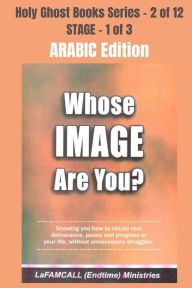 Title: WHOSE IMAGE ARE YOU? - Showing you how to obtain real deliverance, peace and progress in your life, without unnecessary struggles - ARABIC EDITION: School of the Holy Spirit Series 2 of 12, Author: LaFAMCALL