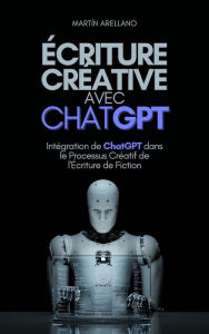 Title: Écriture Créative avec ChatGPT: Intégration de ChatGPT dans le Processus Créatif de l'Écriture de Fiction, Author: Arellano Martín Y.
