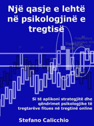 Title: Një qasje e lehtë në psikologjinë e tregtisë: Si të aplikoni strategjitë dhe qëndrimet psikologjike të tregtarëve fitues në tregtinë online, Author: Stefano Calicchio