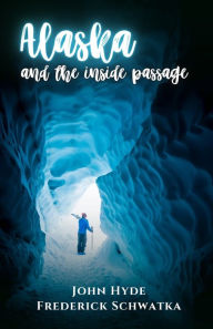 Title: Alaska and the Inside Passage, Author: Frederick Schwatka