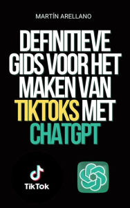 Title: Definitieve Gids voor het Maken van TikToks met ChatGPT: Word de volgende TikTok-influencer met behulp van ChatGPT!, Author: Arellano Martín Y.