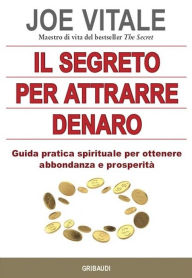 Title: Il segreto per attrarre denaro: Guida pratica spirituale per ottenere abbondanza e prosperità, Author: Joe Vitale