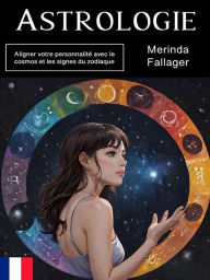 Title: Astrologie: Aligner votre personnalité avec le cosmos et les signes du zodiaque, Author: Merinda Fallager