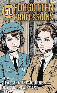 Title: 50 Forgotten Professions: A Fascinating Journey Into The Near Past, Author: Mike Ciman