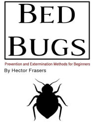 Title: Bed Bugs: Prevention and Extermination Methods for Beginners, Author: Hector Frasers