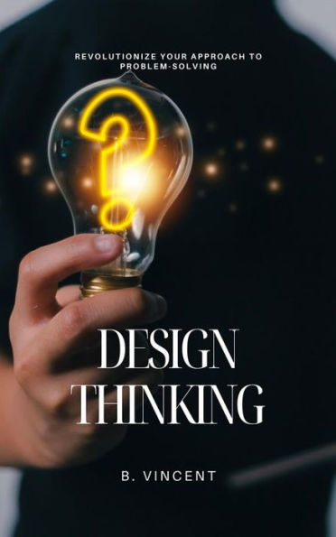 Design Thinking: Revolutionize Your Approach to Problem-Solving