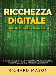 Title: Ricchezza digitale - I segreti dell'imprenditoria online (Tradotto): Impara a costruire un impero nel mondo digitale e trasforma la tua passione in profitto, Author: Richard Mason