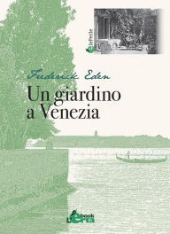 Title: Un giardino a Venezia, Author: Frederick Eden