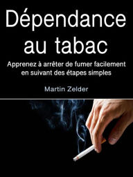 Title: Dépendance au tabac: Apprenez à arrêter de fumer facilement en suivant des étapes simples, Author: Martin Zelder