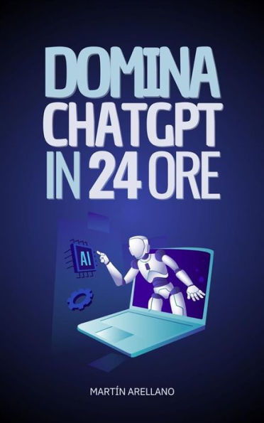 Domina ChatGPT in 24 Ore: Impara a Utilizzare ChatGPT in Sole 24 Ore e Applica i suoi Benefici in Tutti gli Aspetti della tua Vita